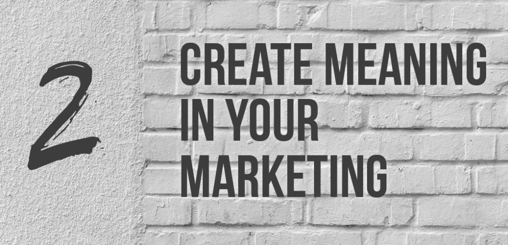 2 - Create Meaning in Your Marketing