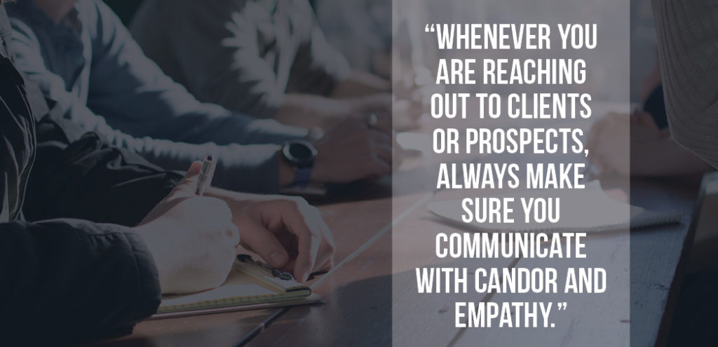 "Whenever you are reaching out to clients or prospects, always make sure you communicate with candor and empathy."