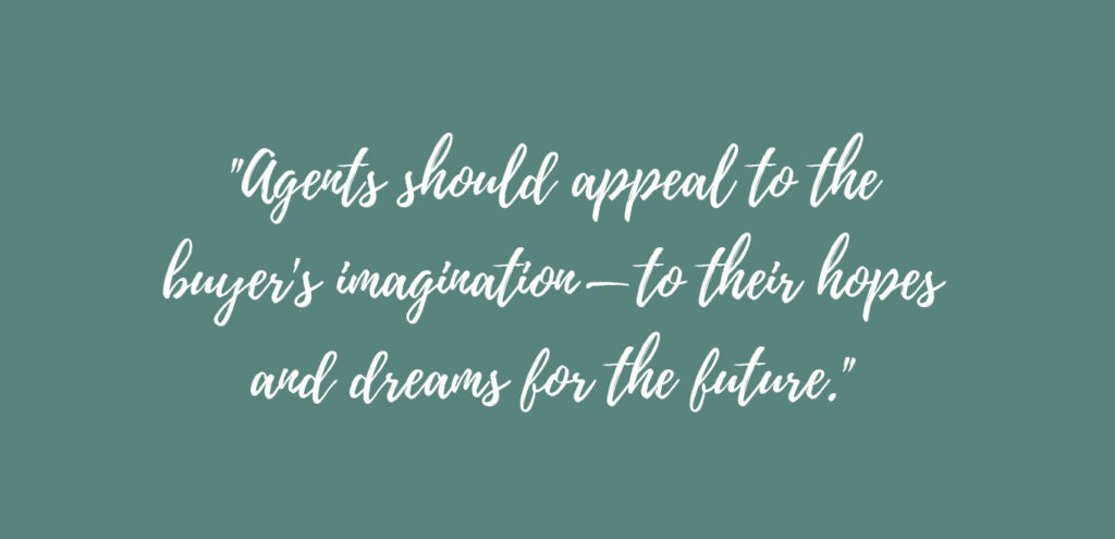 "Agents should appeal to the buyer's imagination—to their hopes and dreams for the future."