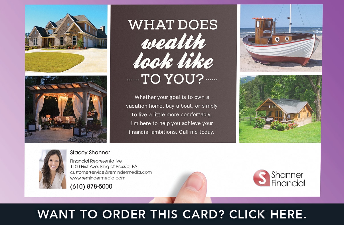 Postcard that reads what does wealth look like to you? Whether your goal is to own a vacation home, buy a boat, or simply to live a little more comfortably, I'm here to help you achieve your financial ambitions. Call me today. Postcard features an image of a luxury home, a boat, a mountain cottage, and a gazebo. Postcard features images of a luxury home, a boat, a lit gazebo, and a mountain cabin.