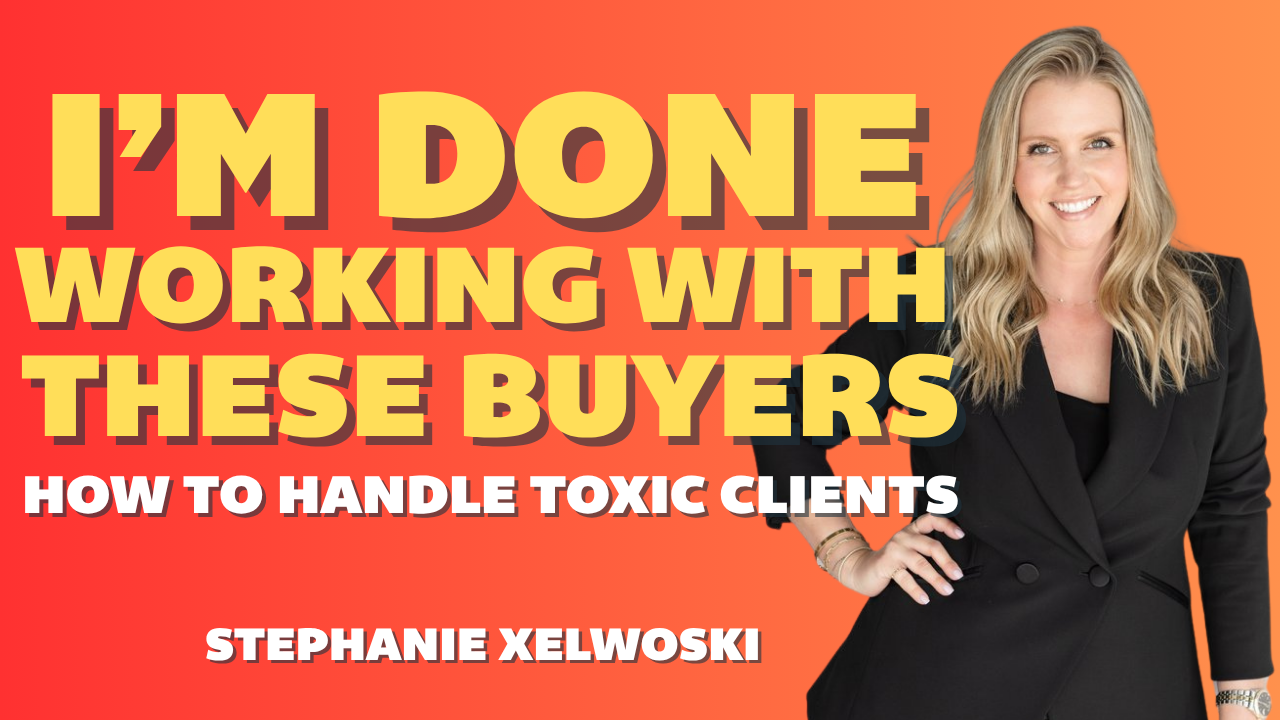 i'm done working with these buyers; how to handle toxic clients; stephanie xelowski